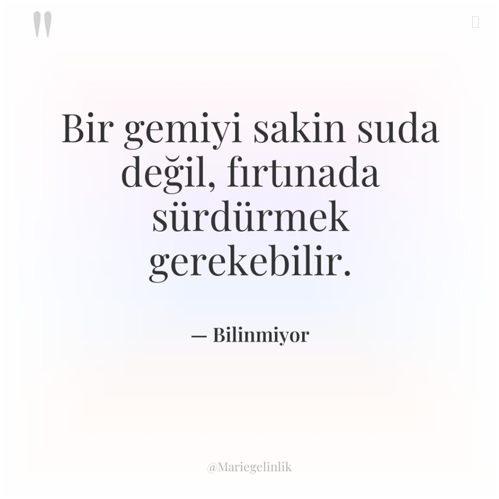 Bir gemiyi sakin suda değil, fırtınada sürdürmek gerekebilir.