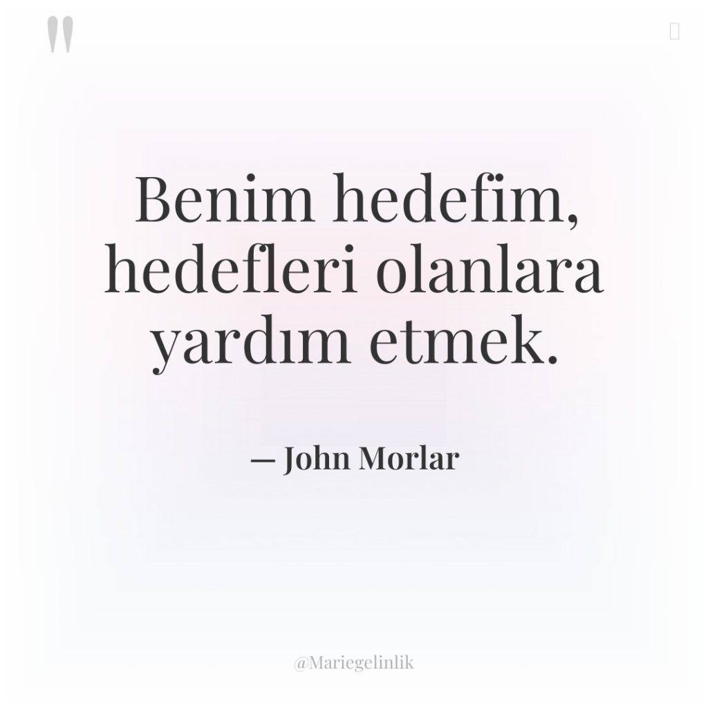 Benim hedefim, hedefleri olanlara yardım etmek.