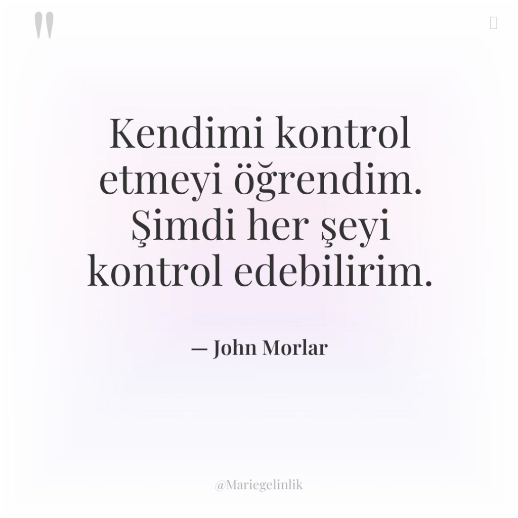 Kendimi kontrol etmeyi öğrendim. Şimdi her şeyi kontrol edebilirim.