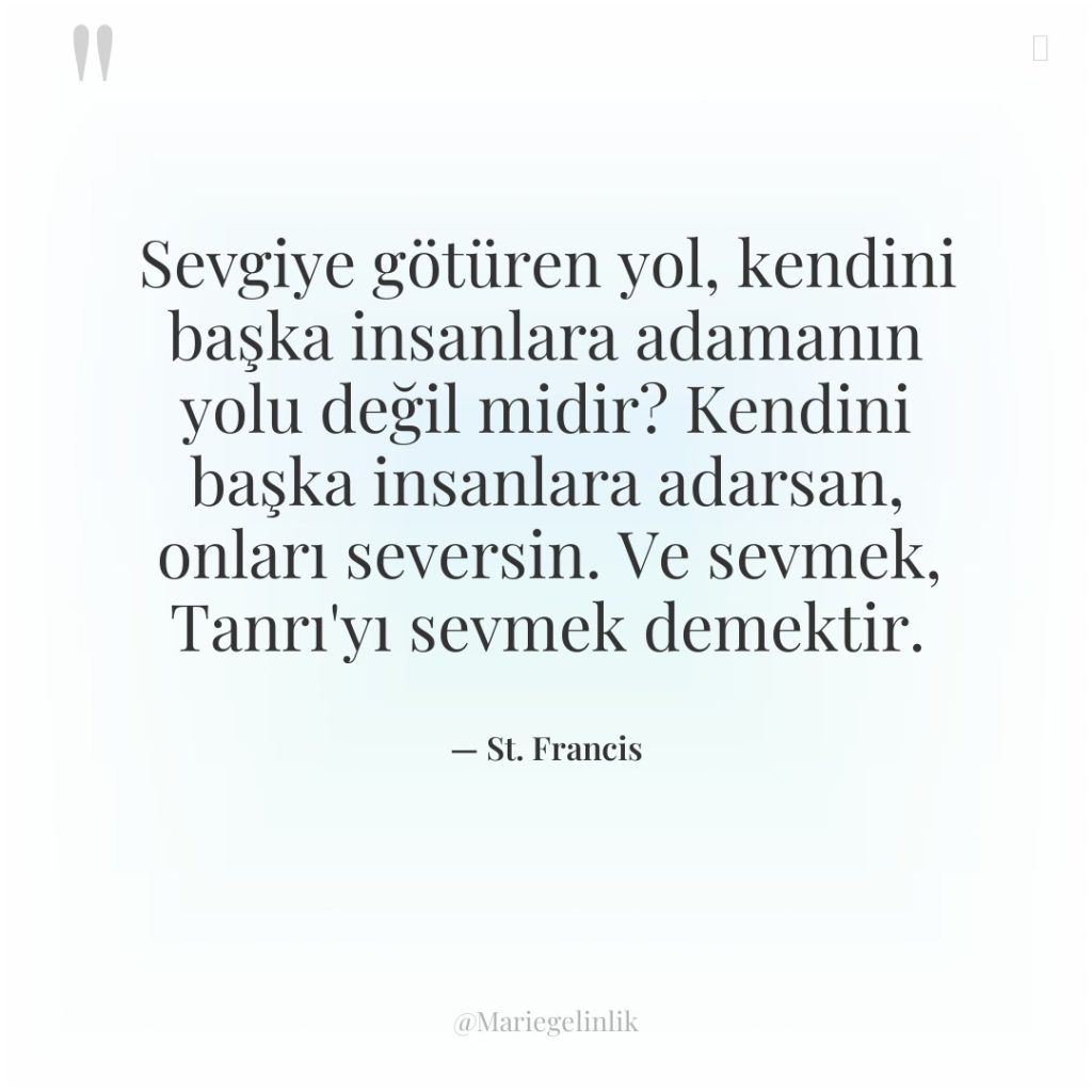 Sevgiye götüren yol, kendini başka insanlara adamanın yolu değil midir?…