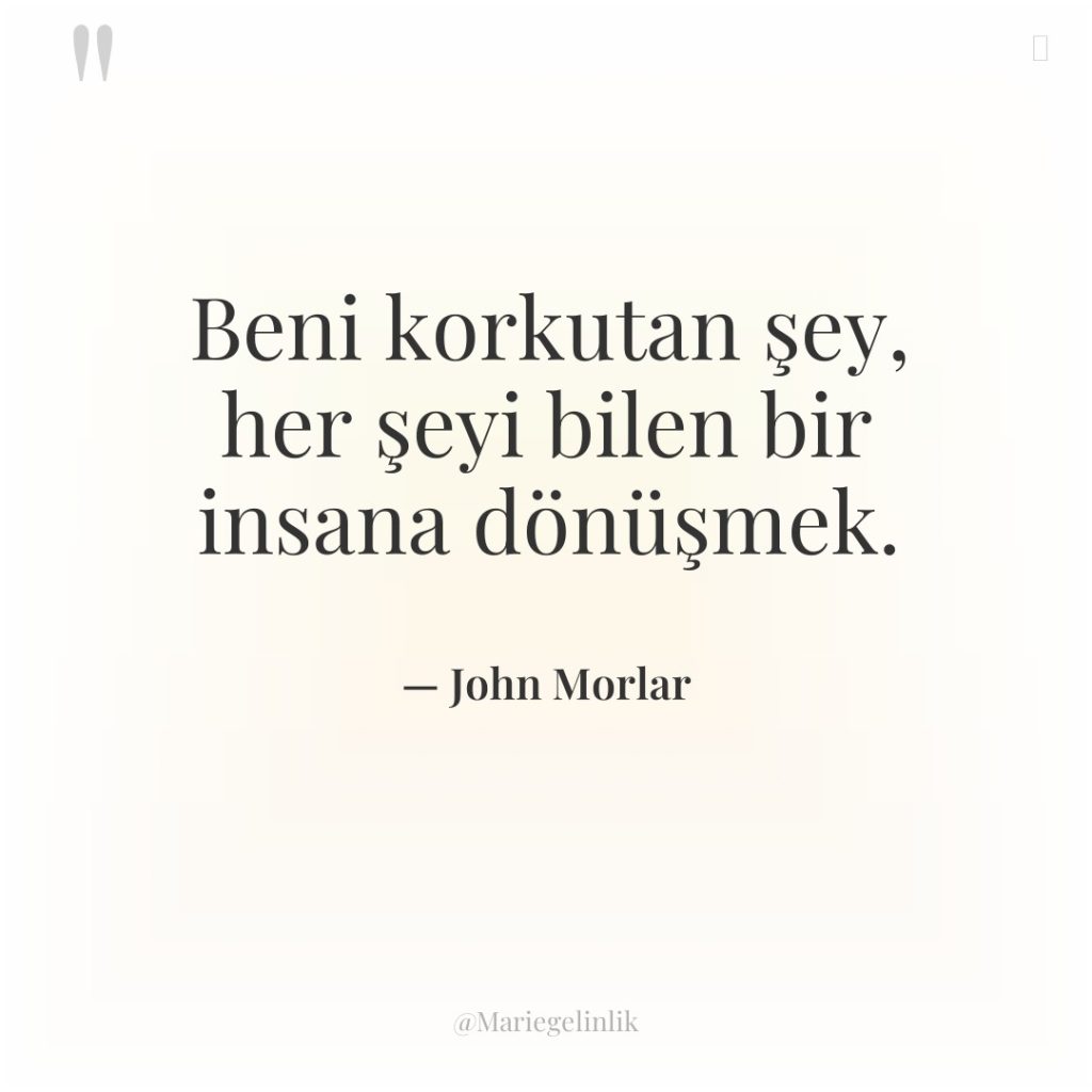 Beni korkutan şey, her şeyi bilen bir insana dönüşmek.