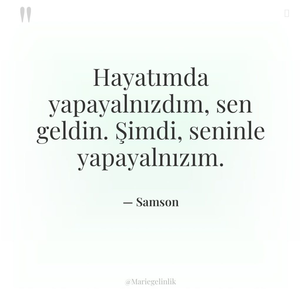 Hayatımda yapayalnızdım, sen geldin. Şimdi, seninle yapayalnızım.