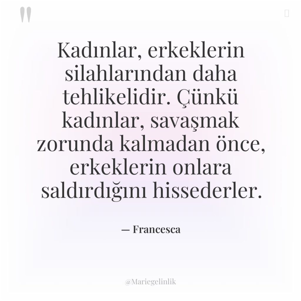 Kadınlar, erkeklerin silahlarından daha tehlikelidir. Çünkü kadınlar, savaşmak zorunda kalmadan…