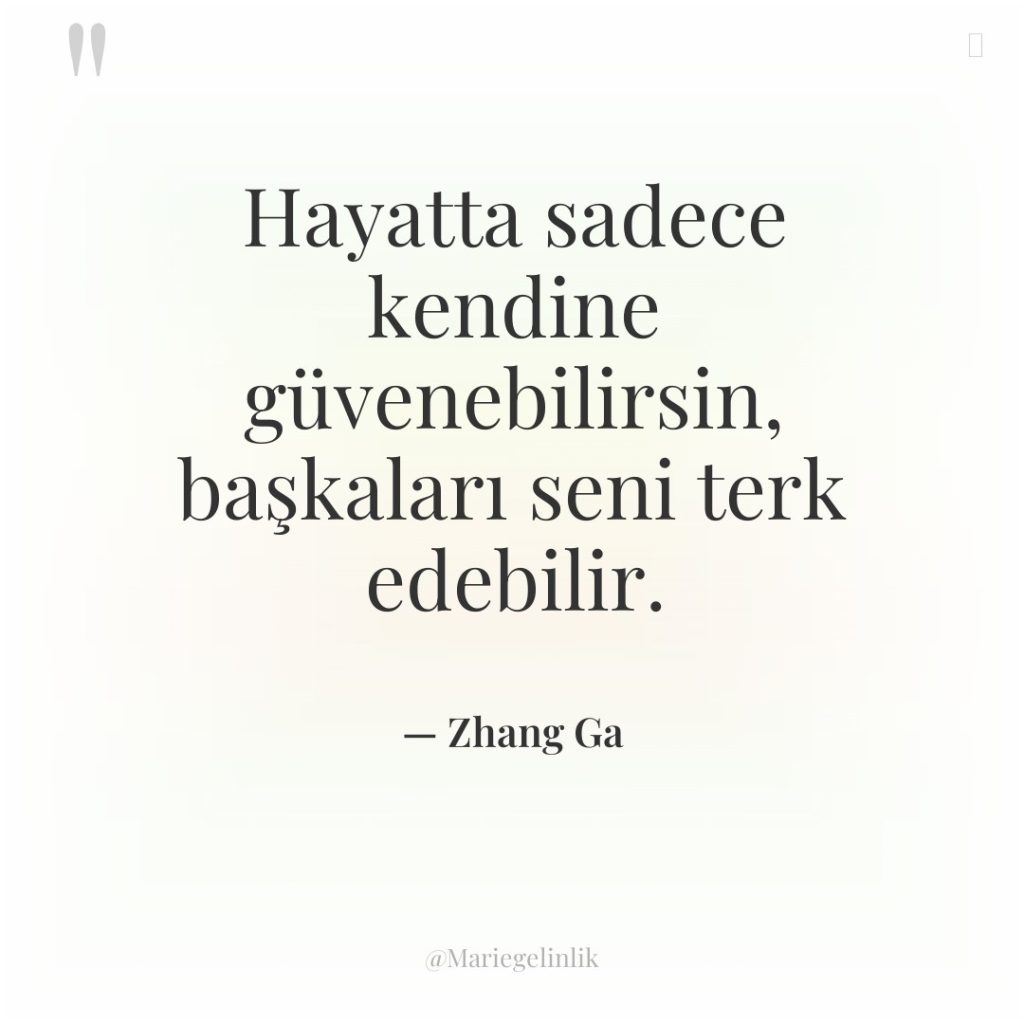 Hayatta sadece kendine güvenebilirsin, başkaları seni terk edebilir.