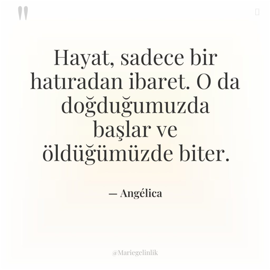 Hayat, sadece bir hatıradan ibaret. O da doğduğumuzda başlar ve…