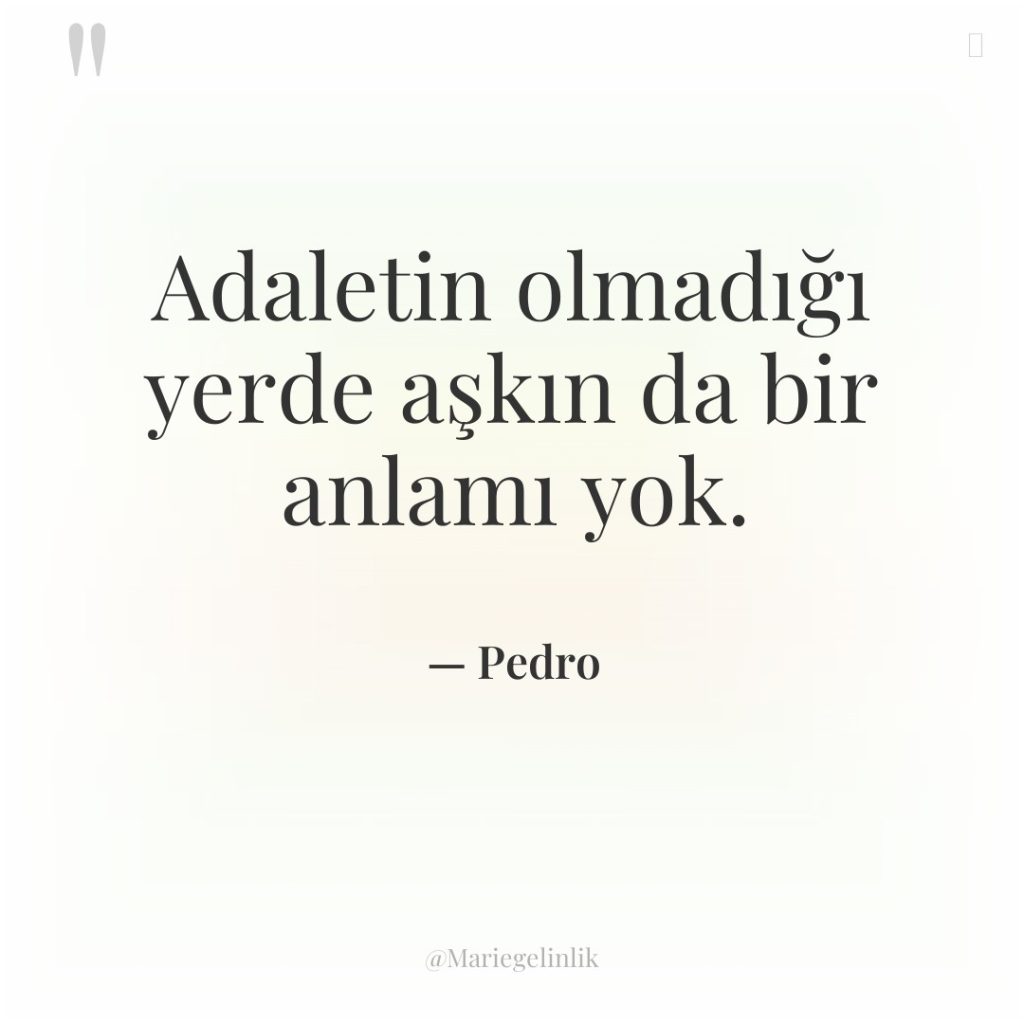 Adaletin olmadığı yerde aşkın da bir anlamı yok.