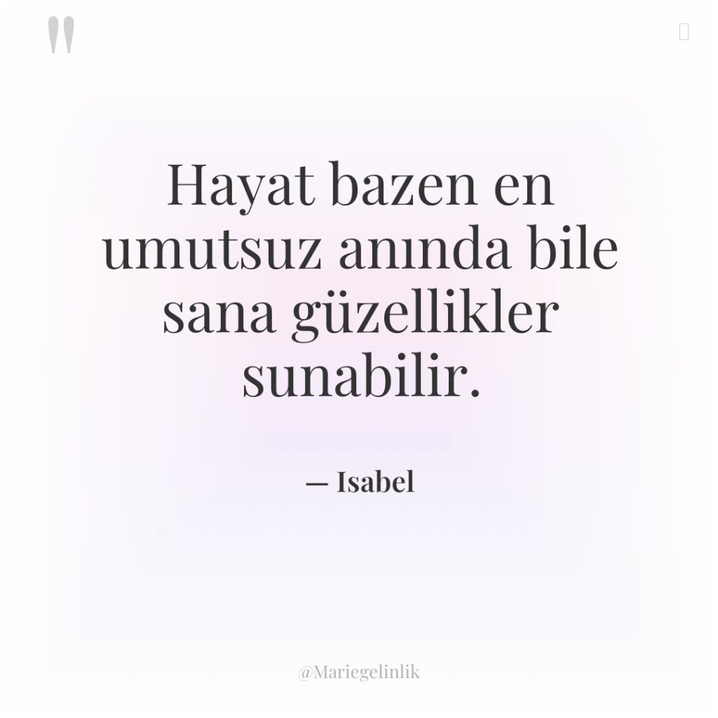 Hayat bazen en umutsuz anında bile sana güzellikler sunabilir.