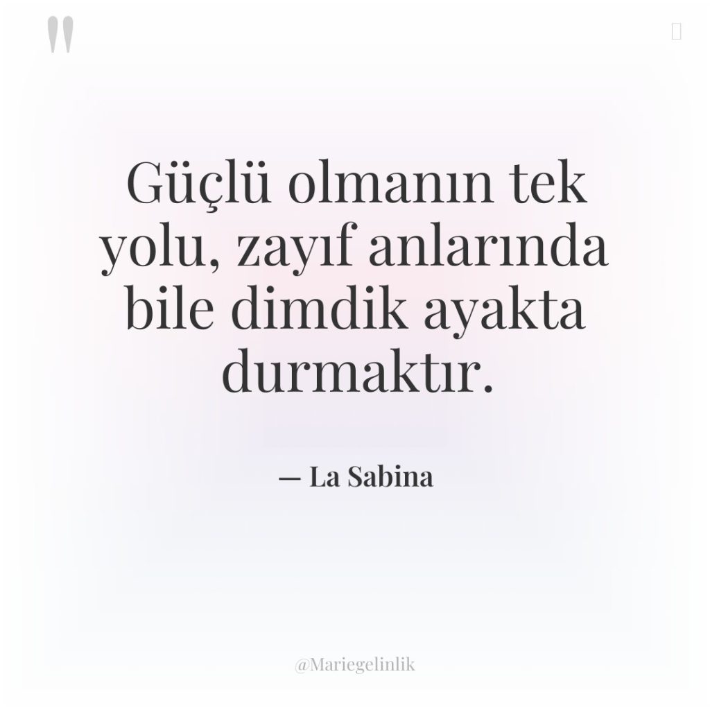 Güçlü olmanın tek yolu, zayıf anlarında bile dimdik ayakta durmaktır.