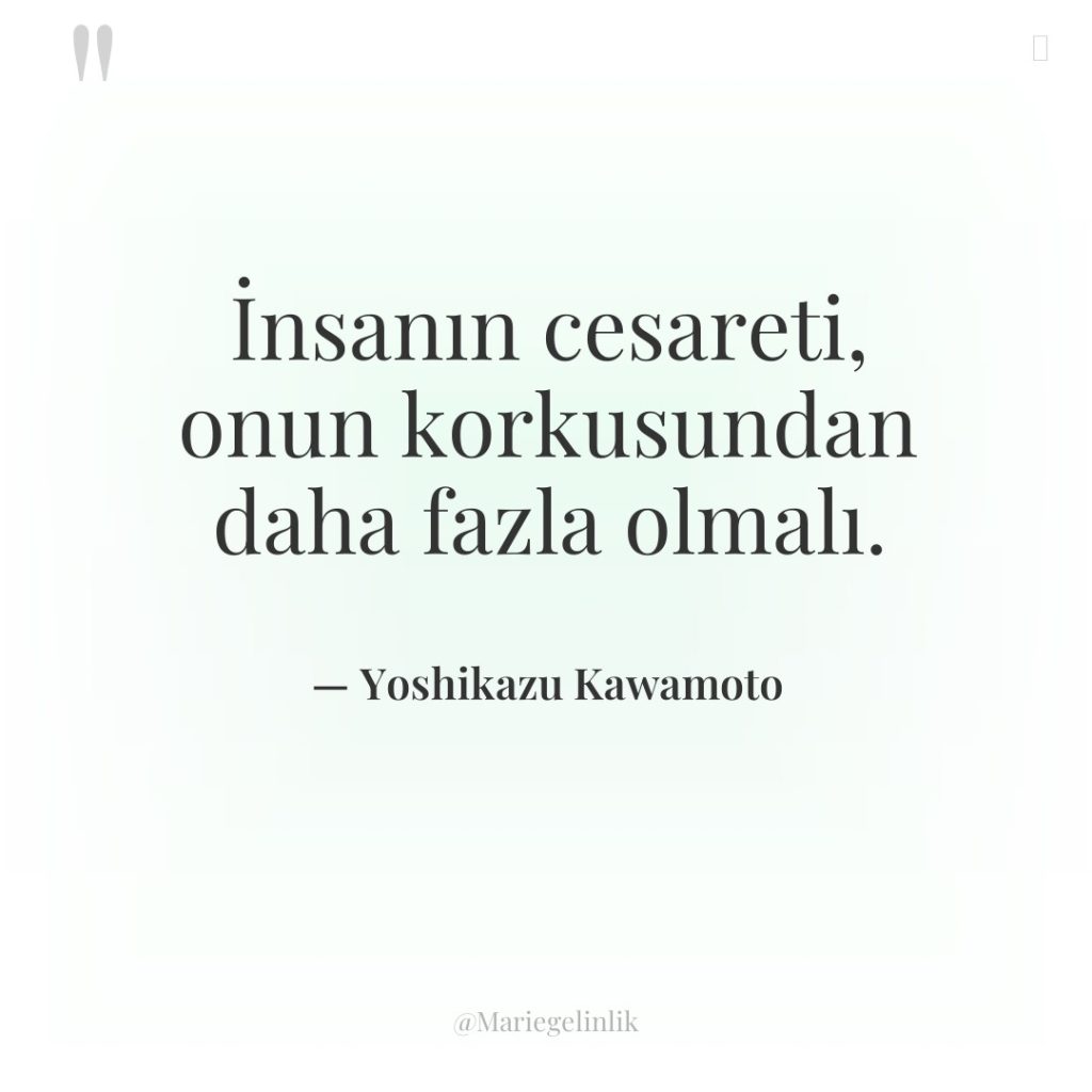 İnsanın cesareti, onun korkusundan daha fazla olmalı.