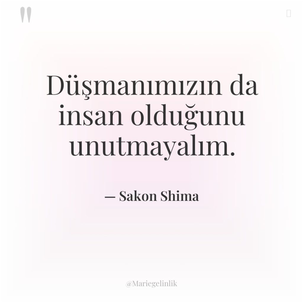 Düşmanımızın da insan olduğunu unutmayalım.