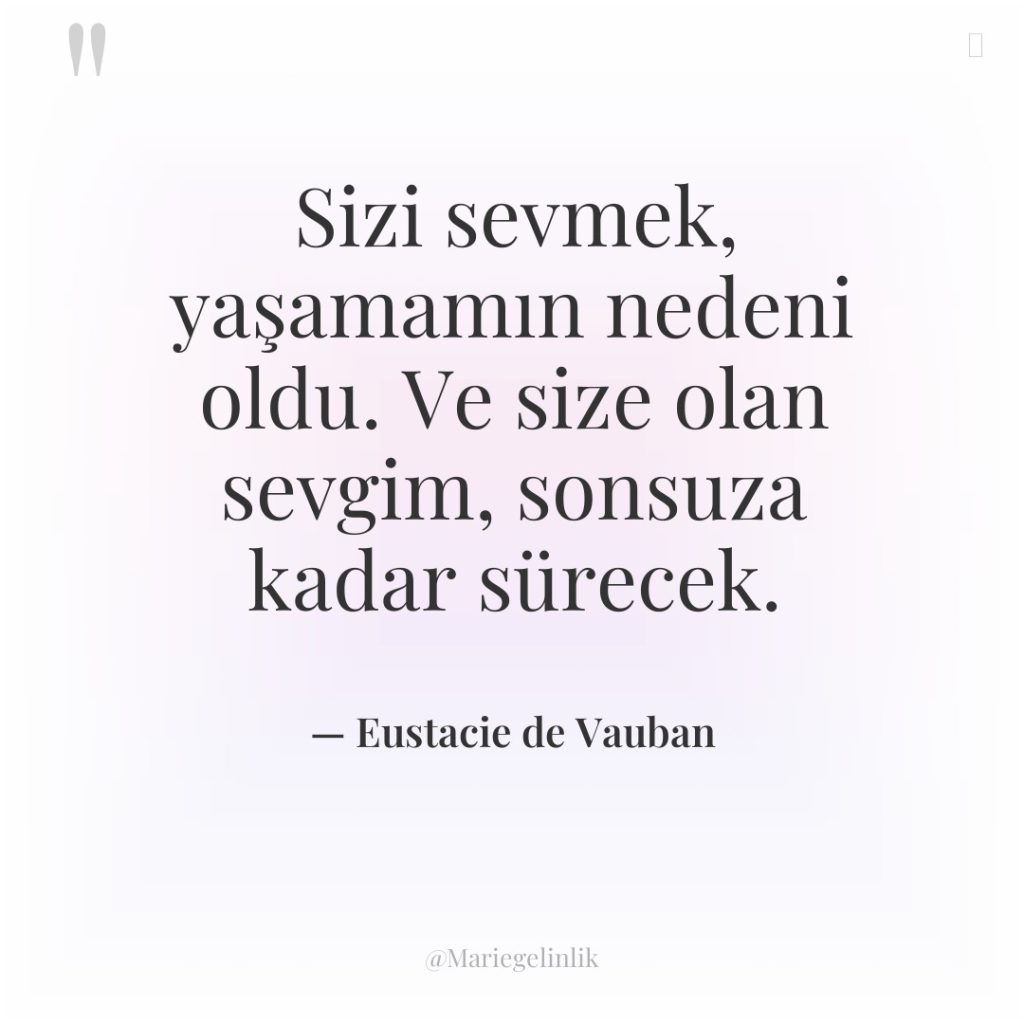 Sizi sevmek, yaşamamın nedeni oldu. Ve size olan sevgim, sonsuza…