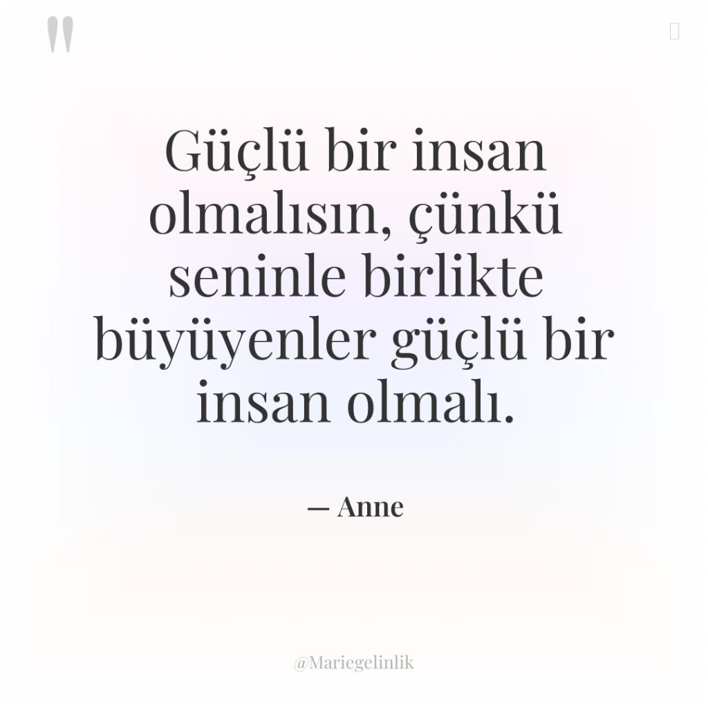 Güçlü bir insan olmalısın, çünkü seninle birlikte büyüyenler güçlü bir…