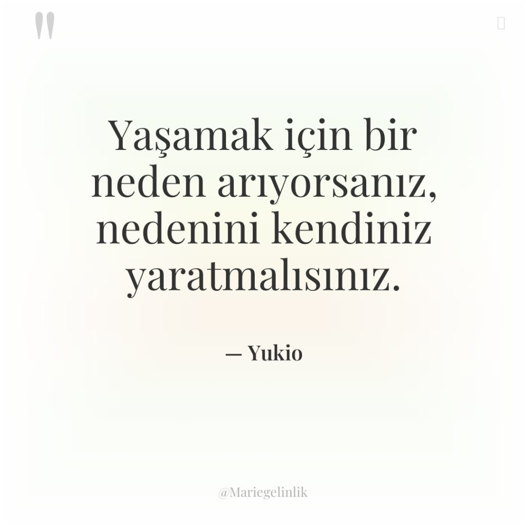 Yaşamak için bir neden arıyorsanız, nedenini kendiniz yaratmalısınız.