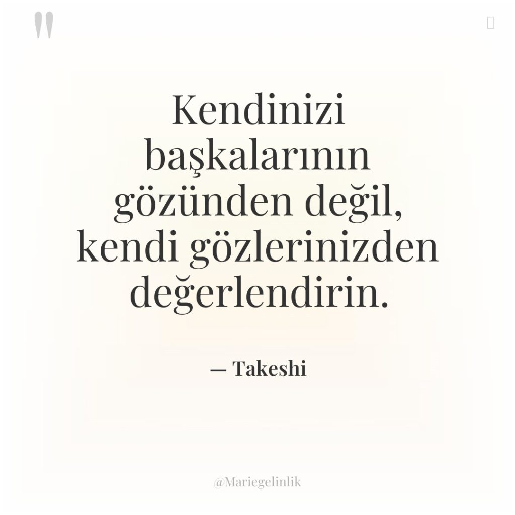 Kendinizi başkalarının gözünden değil, kendi gözlerinizden değerlendirin.