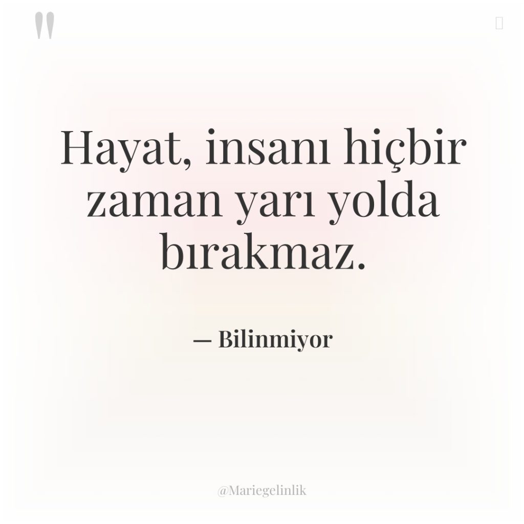Hayat, insanı hiçbir zaman yarı yolda bırakmaz.
