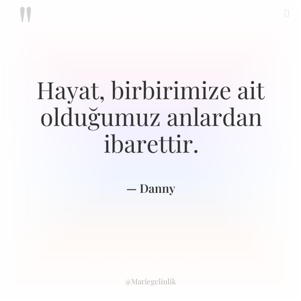 Hayat, birbirimize ait olduğumuz anlardan ibarettir.