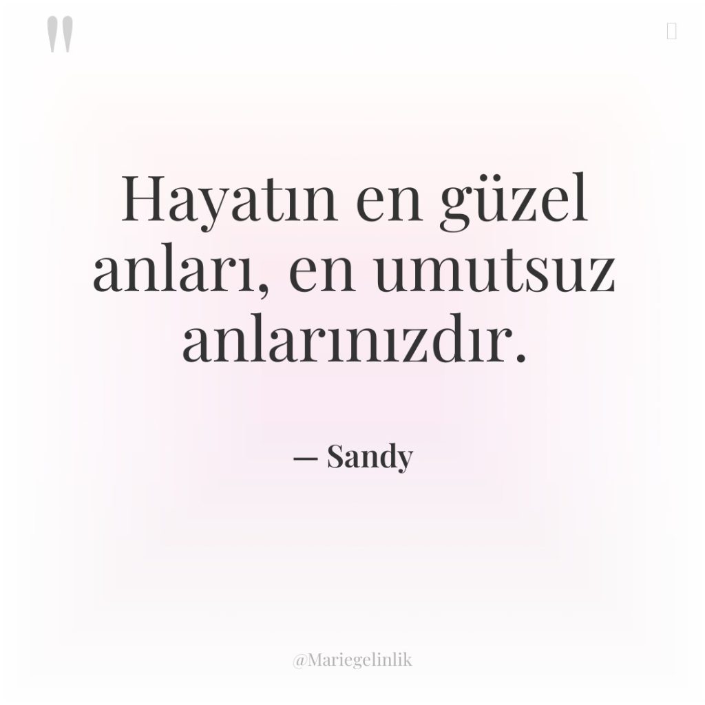 Hayatın en güzel anları, en umutsuz anlarınızdır.