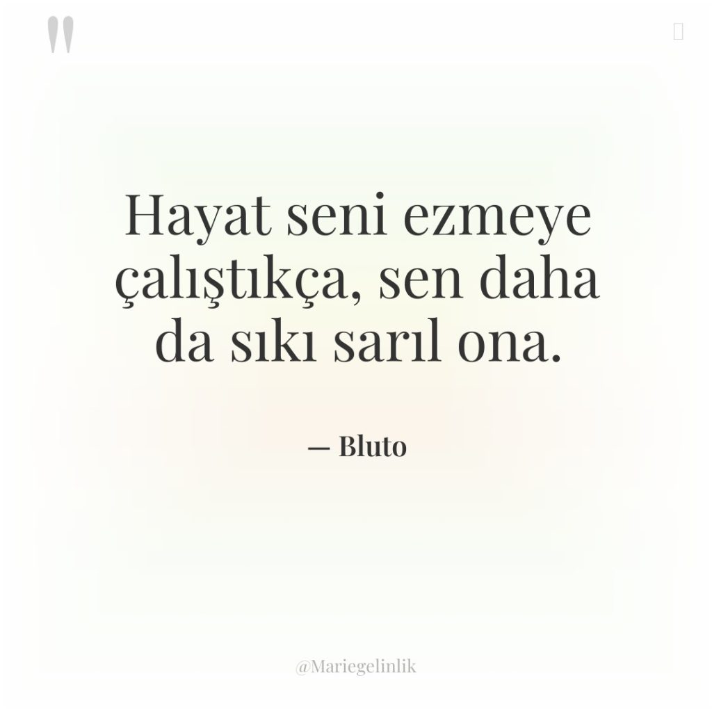 Hayat seni ezmeye çalıştıkça, sen daha da sıkı sarıl ona.