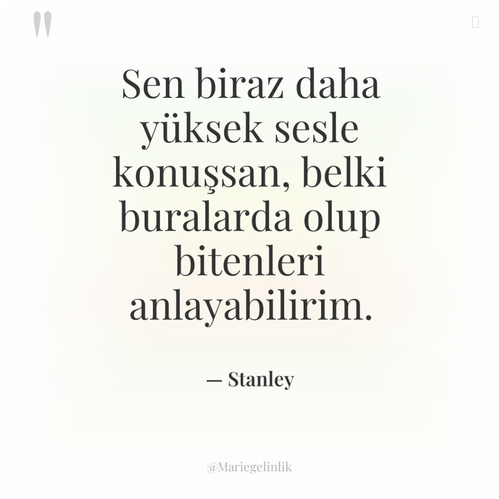 Sen biraz daha yüksek sesle konuşsan, belki buralarda olup bitenleri…