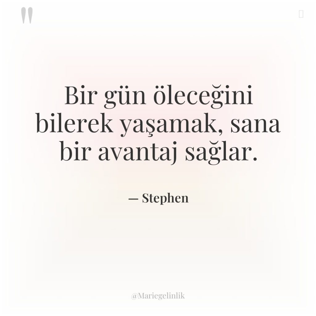 Bir gün öleceğini bilerek yaşamak, sana bir avantaj sağlar.