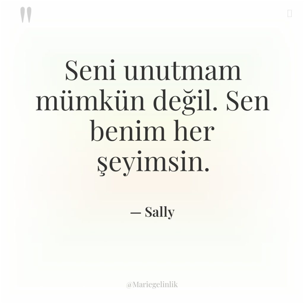 Seni unutmam mümkün değil. Sen benim her şeyimsin.