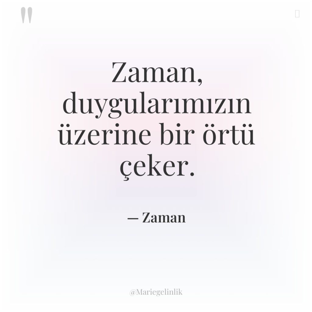 Zaman, duygularımızın üzerine bir örtü çeker.