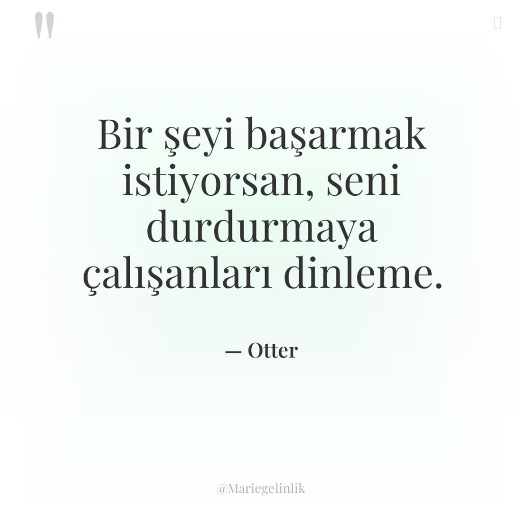 Bir şeyi başarmak istiyorsan, seni durdurmaya çalışanları dinleme.