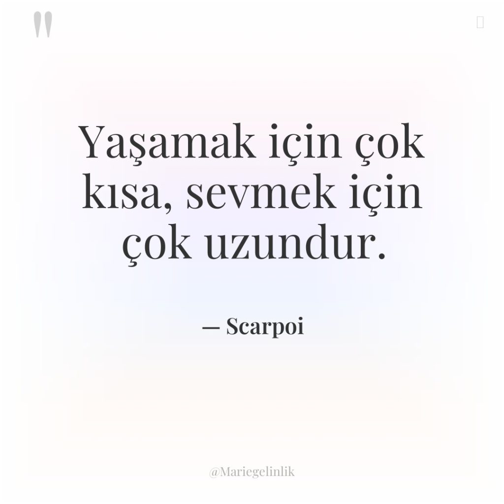 Yaşamak için çok kısa, sevmek için çok uzundur.