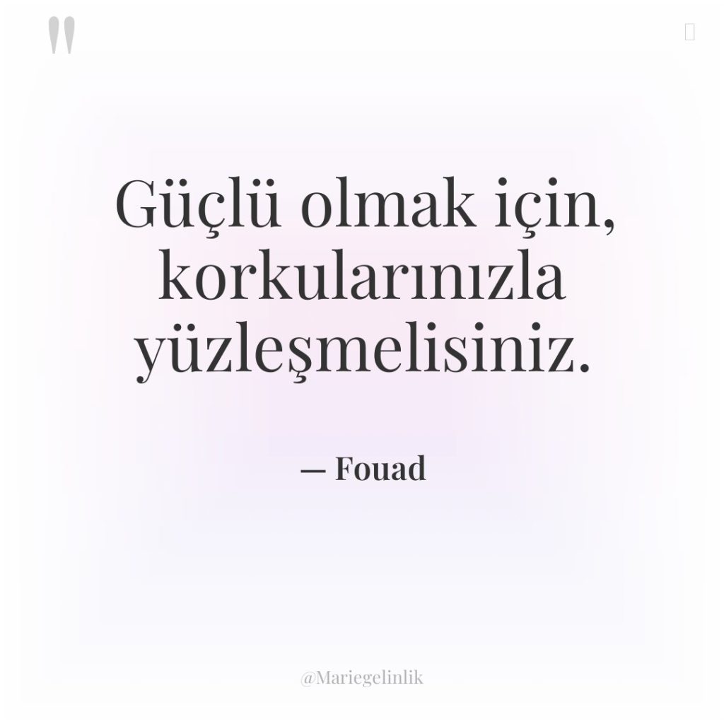 Güçlü olmak için, korkularınızla yüzleşmelisiniz.