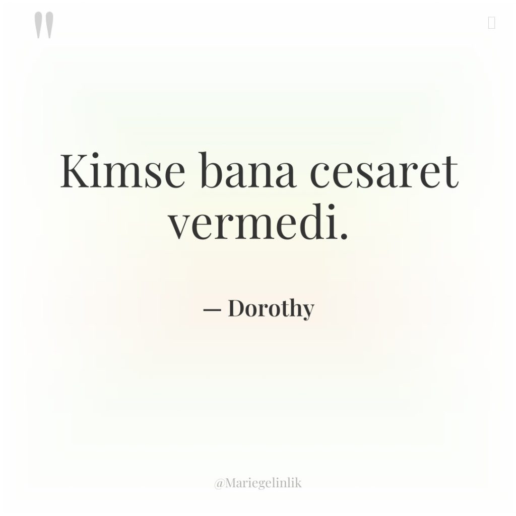 Kimse bana cesaret vermedi.