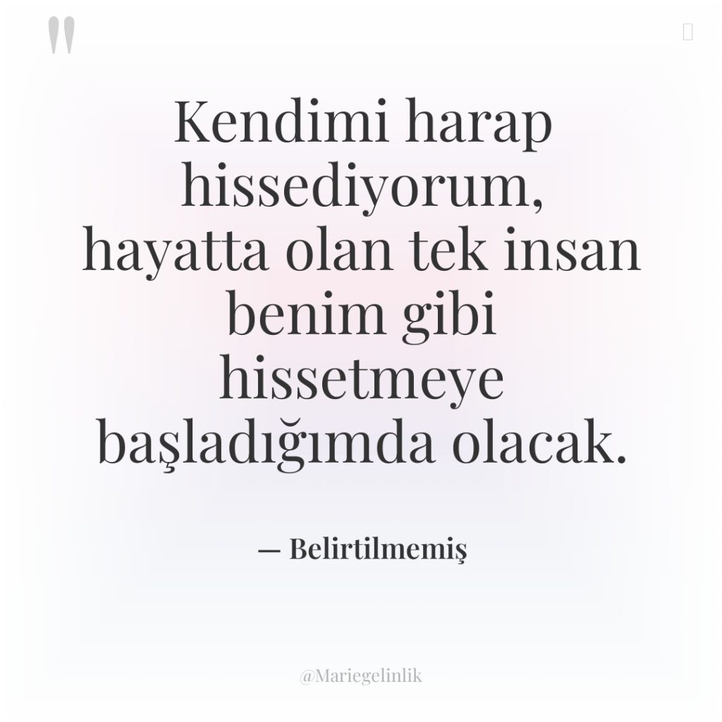 Kendimi harap hissediyorum, hayatta olan tek insan benim gibi hissetmeye…