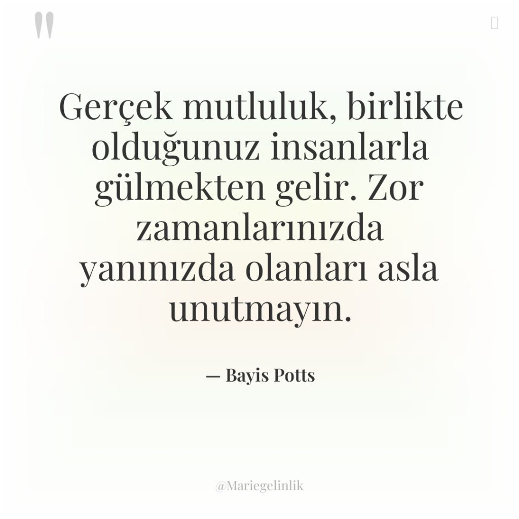 Gerçek mutluluk, birlikte olduğunuz insanlarla gülmekten gelir. Zor zamanlarınızda yanınızda…