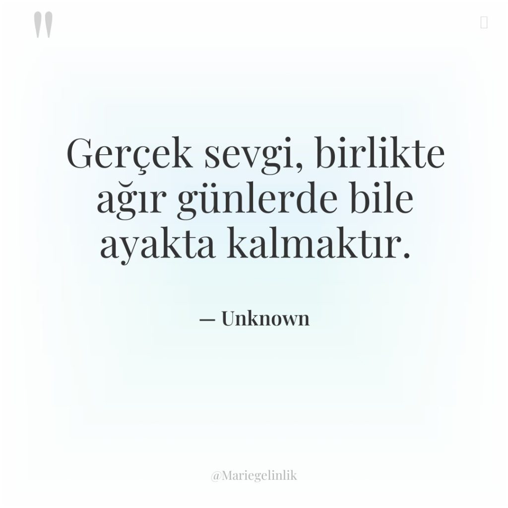 Gerçek sevgi, birlikte ağır günlerde bile ayakta kalmaktır.