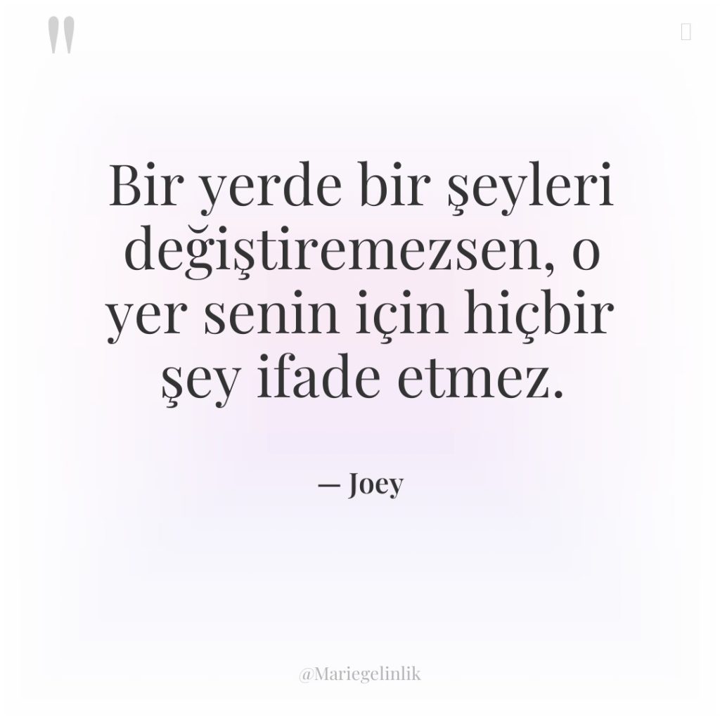 Bir yerde bir şeyleri değiştiremezsen, o yer senin için hiçbir…
