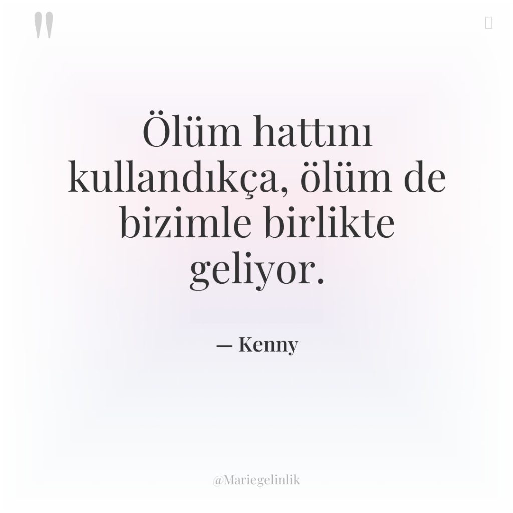 Ölüm hattını kullandıkça, ölüm de bizimle birlikte geliyor.