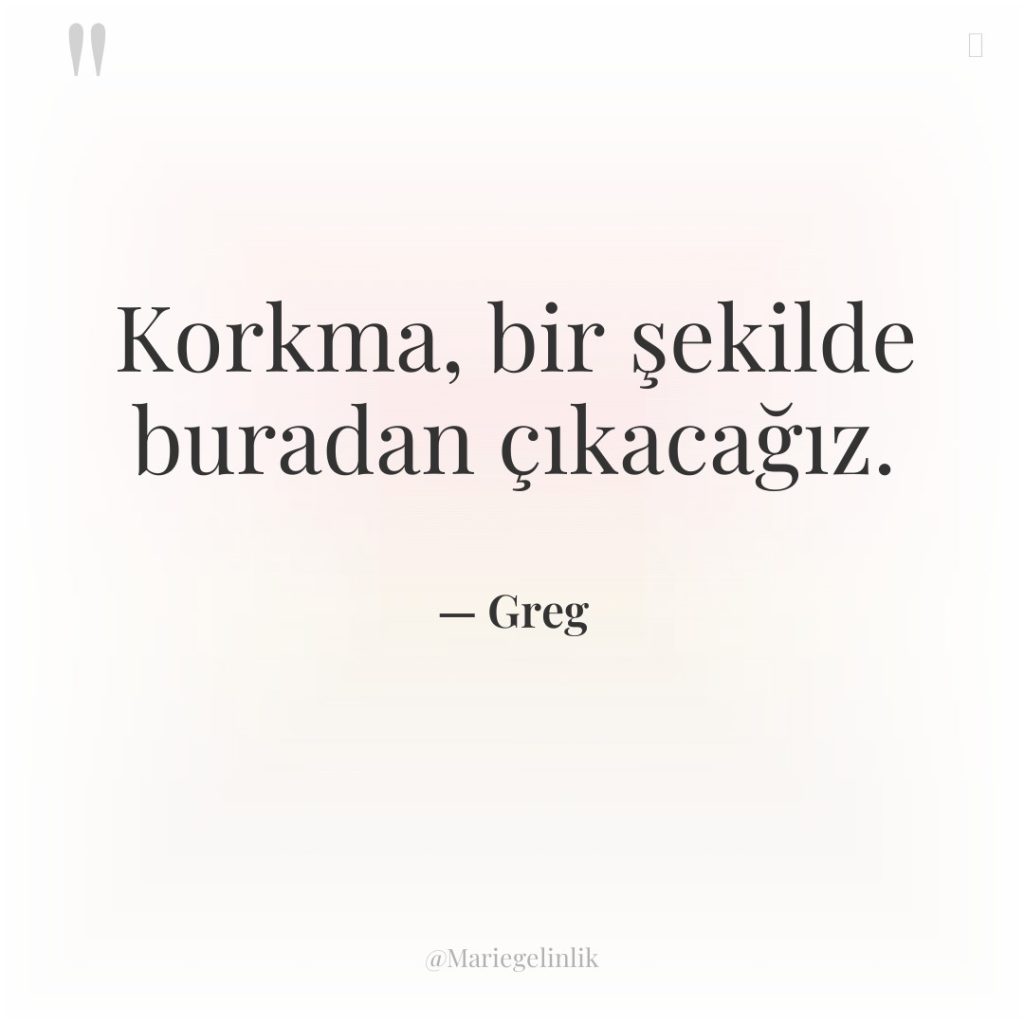 Korkma, bir şekilde buradan çıkacağız.