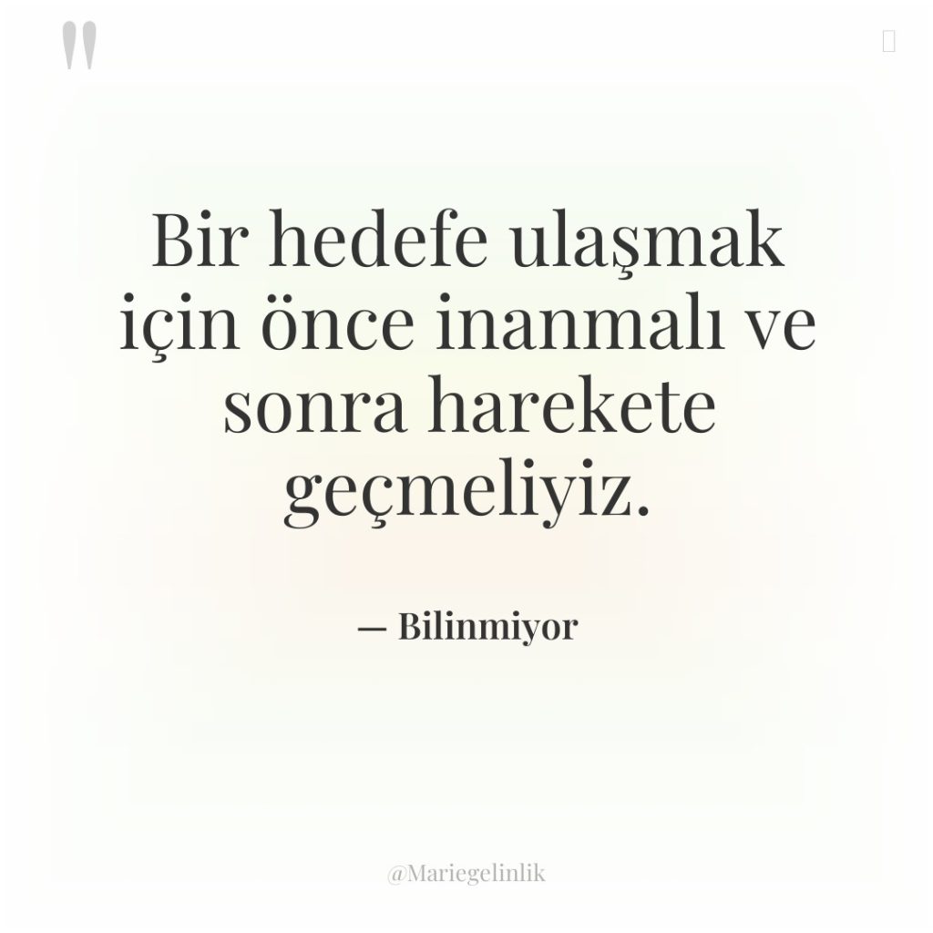 Bir hedefe ulaşmak için önce inanmalı ve sonra harekete geçmeliyiz.