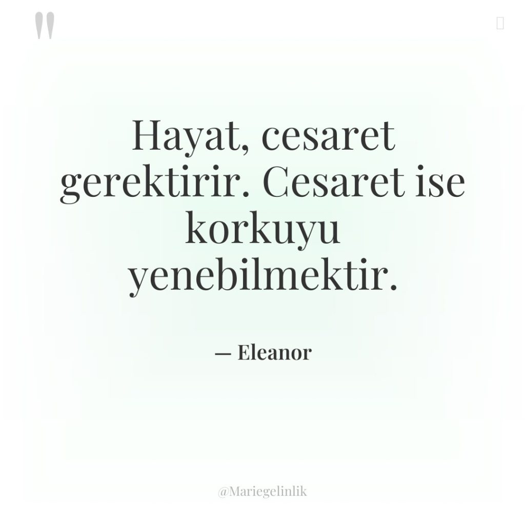 Hayat, cesaret gerektirir. Cesaret ise korkuyu yenebilmektir.