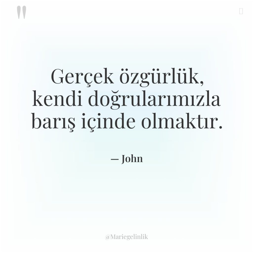 Gerçek özgürlük, kendi doğrularımızla barış içinde olmaktır.