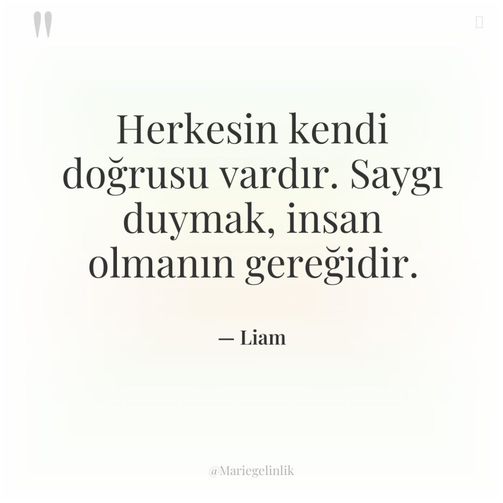 Herkesin kendi doğrusu vardır. Saygı duymak, insan olmanın gereğidir.