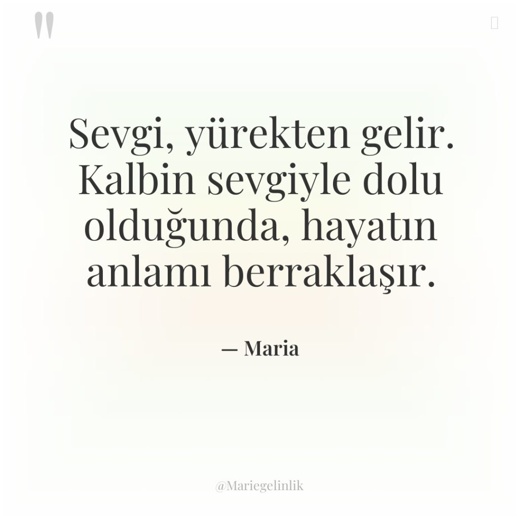 Sevgi, yürekten gelir. Kalbin sevgiyle dolu olduğunda, hayatın anlamı berraklaşır.