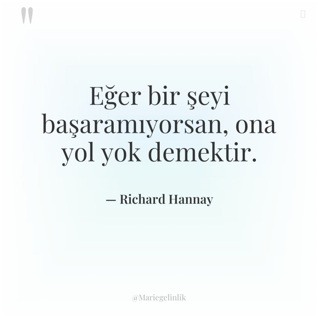 Eğer bir şeyi başaramıyorsan, ona yol yok demektir.