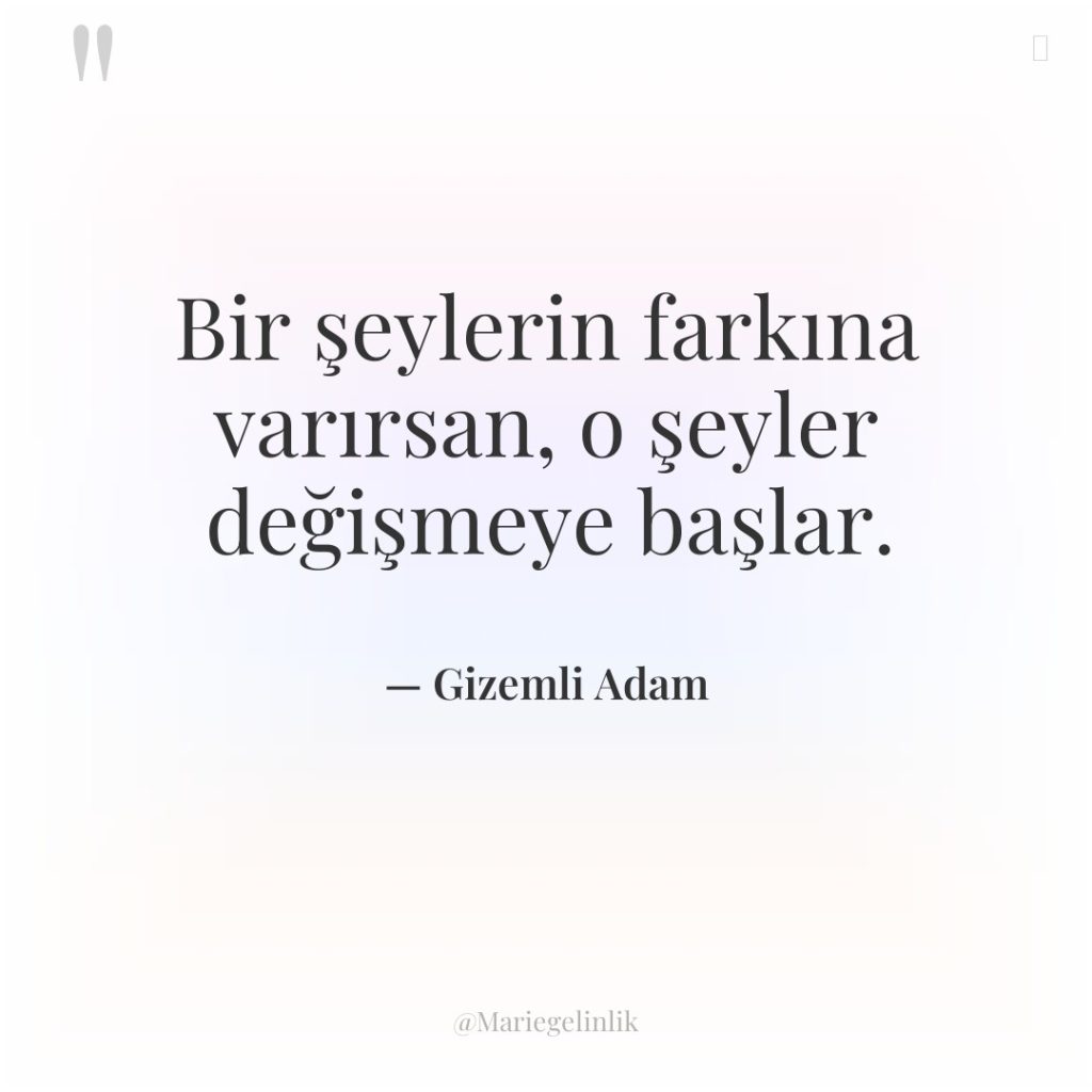 Bir şeylerin farkına varırsan, o şeyler değişmeye başlar.