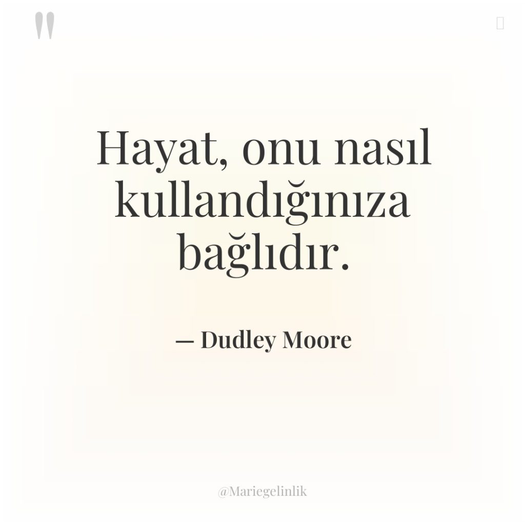 Hayat, onu nasıl kullandığınıza bağlıdır.