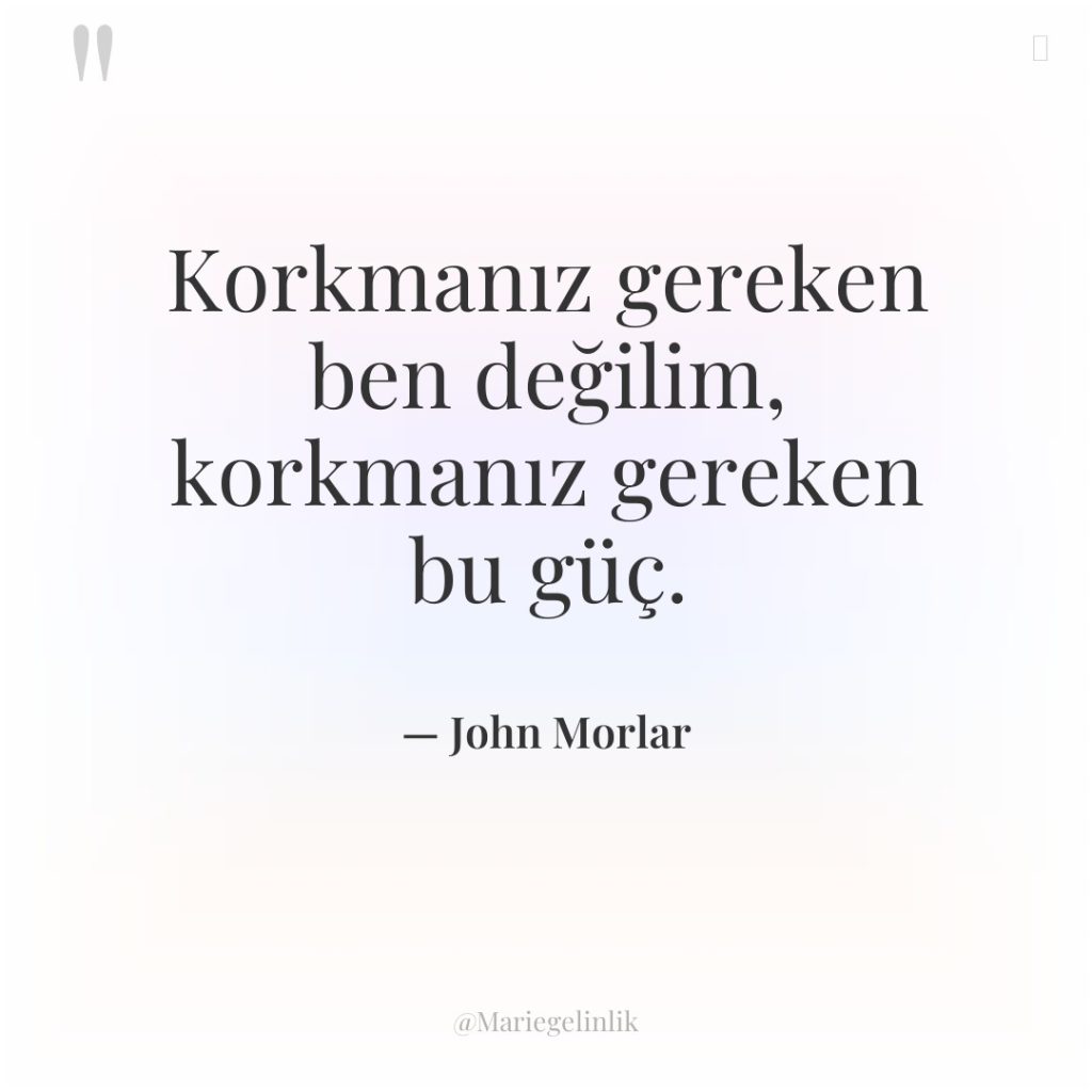 Korkmanız gereken ben değilim, korkmanız gereken bu güç.