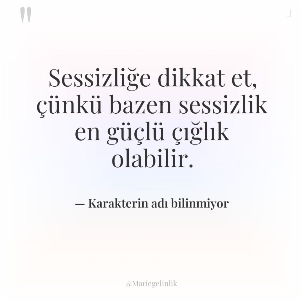 Sessizliğe dikkat et, çünkü bazen sessizlik en güçlü çığlık olabilir.