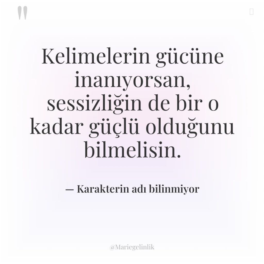 Kelimelerin gücüne inanıyorsan, sessizliğin de bir o kadar güçlü olduğunu…