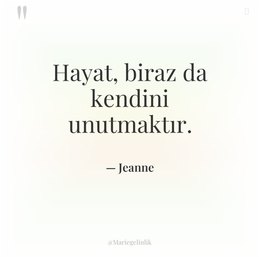 Hayat, biraz da kendini unutmaktır.