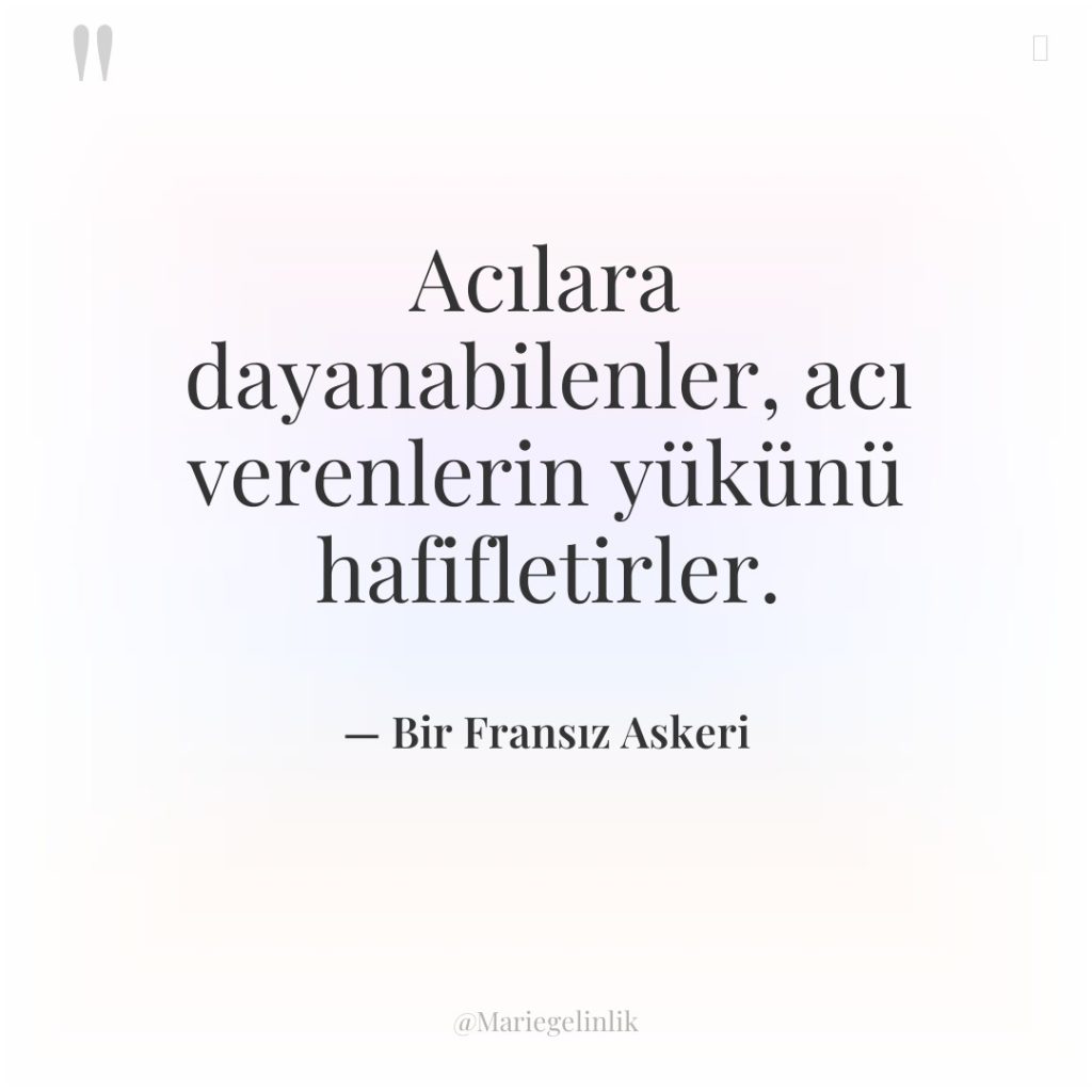 Acılara dayanabilenler, acı verenlerin yükünü hafifletirler.
