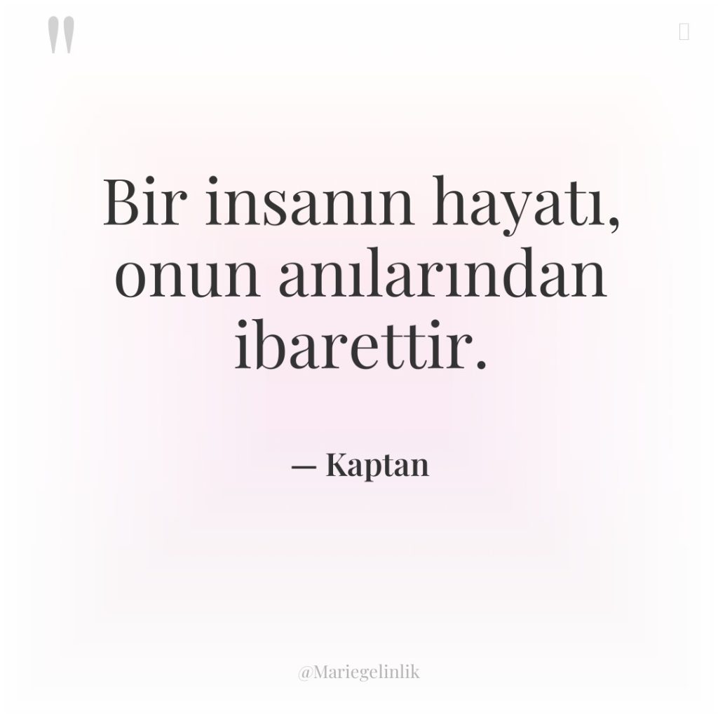 Bir insanın hayatı, onun anılarından ibarettir.